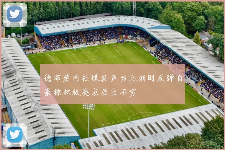 德布劳内社媒发声为比利时反弹自豪称积极亮点层出不穷