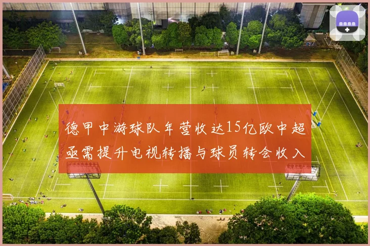 德甲中游球队年营收达15亿欧中超亟需提升电视转播与球员转会收入