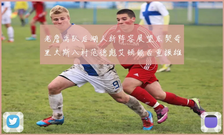 老詹离队后湖人新阵容展望东契奇里夫斯八村范德彪艾顿能否重振雄风