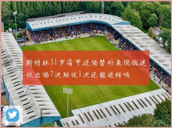 斯特林31岁荷甲连场替补表现低迷仅出场7次助攻1次还能逆转吗