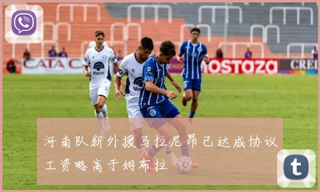 河南队新外援马拉尼昂已达成协议工资略高于姆布拉