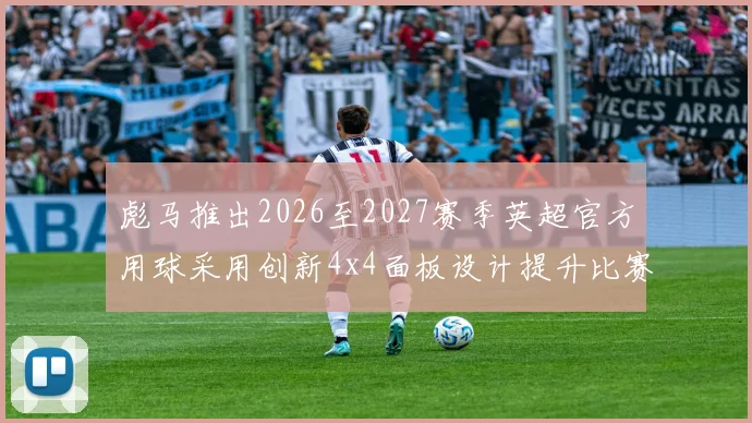 彪马推出2026至2027赛季英超官方用球采用创新4x4面板设计提升比赛表现