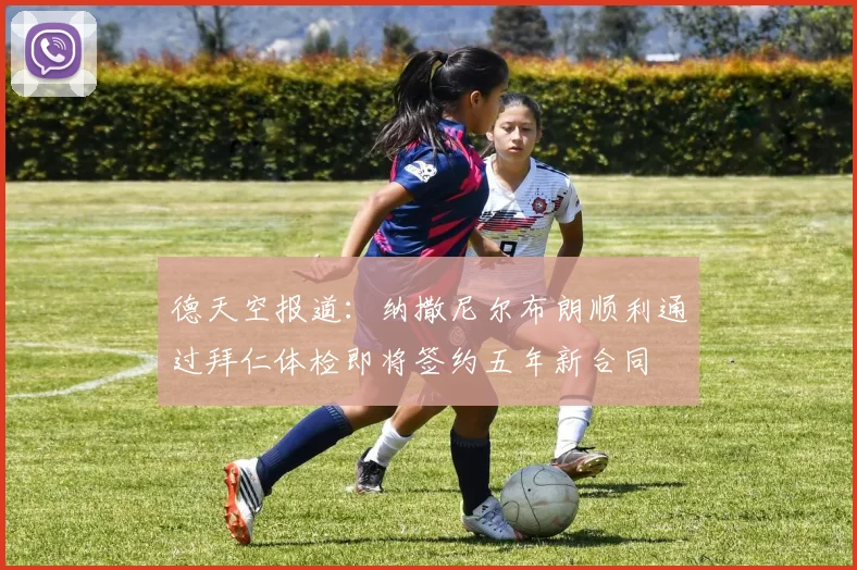 德天空报道：纳撒尼尔布朗顺利通过拜仁体检即将签约五年新合同
