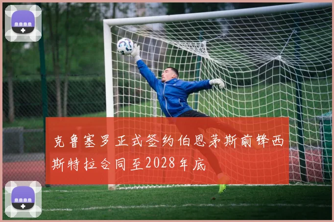 克鲁塞罗正式签约伯恩茅斯前锋西斯特拉合同至2028年底