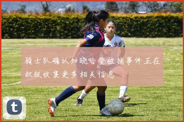 骑士队确认知晓哈登被捕事件正在积极收集更多相关信息