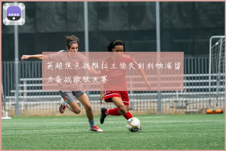 英超焦点战维拉主场失利利物浦留力备战欧联决赛